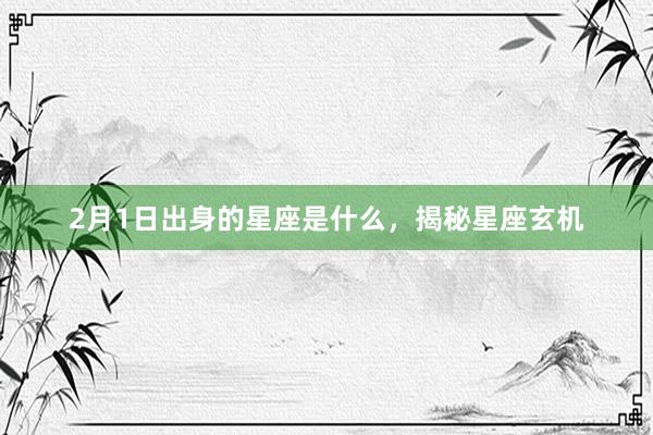   2月1日出身的星座是什么，揭秘星座玄机