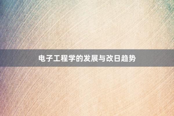   电子工程学的发展与改日趋势